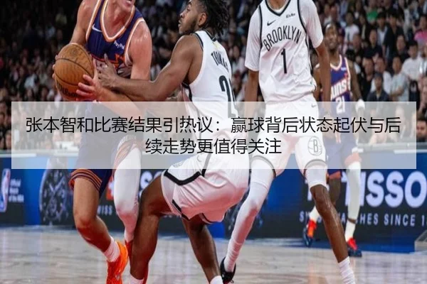 张本智和比赛结果引热议：赢球背后状态起伏与后续走势更值得关注